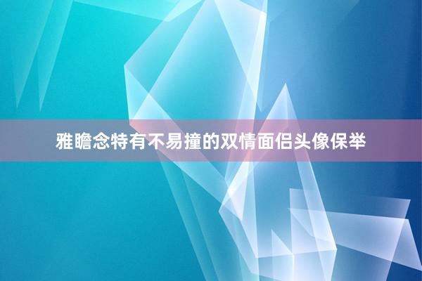 雅瞻念特有不易撞的双情面侣头像保举